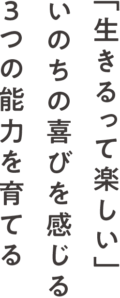 「生きるって楽しい」いのちの喜びを感じる3つの能力を育てる