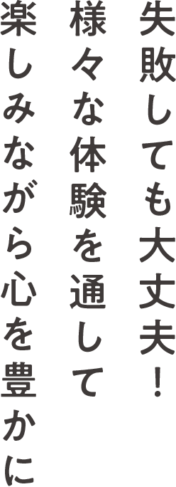 失敗しても大丈夫!様々な体験を通して楽しみながら心を豊かに