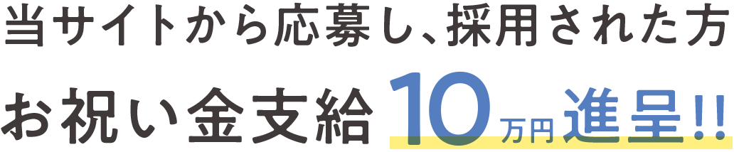 当サイトから応募し、採用された方お祝い金支給10万円進呈