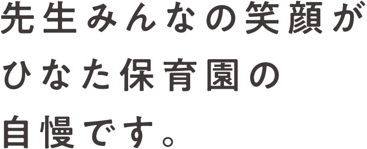 先生みんなの笑顔かひなた保育園の自慢です。