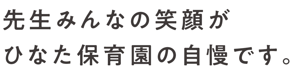 先生みんなの笑顔かひなた保育園の自慢です。