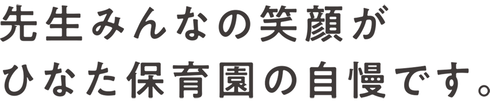 先生みんなの笑顔かひなた保育園の自慢です。