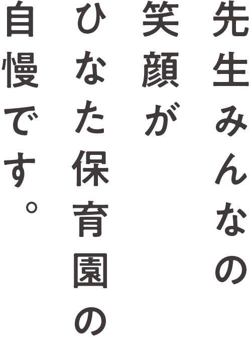 先生みんなの笑顔かひなた保育園の自慢です。